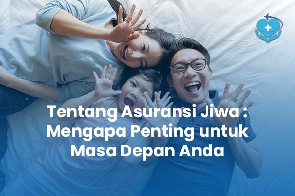 Tentang Asuransi Jiwa Mengapa Penting untuk Masa Depan Anda