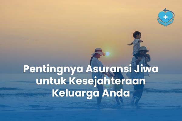 Pentingnya Asuransi Jiwa untuk Kesejahteraan Keluarga Anda