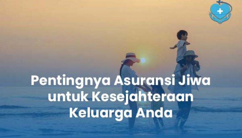 Pentingnya Asuransi Jiwa untuk Kesejahteraan Keluarga Anda