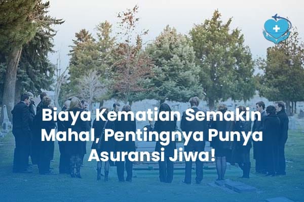 Biaya Kematian Semakin Mahal Pentingnya Punya Asuransi Jiwa