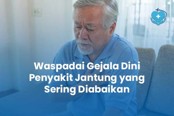 Waspadai Gejala Dini Penyakit Jantung yang Sering Diabaikan