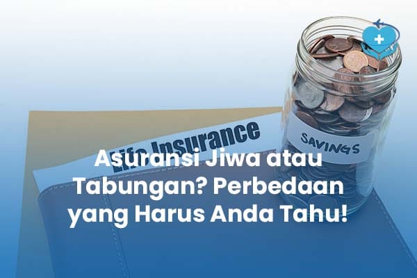Asuransi Jiwa atau Tabungan Perbedaan yang Harus Anda Tahu