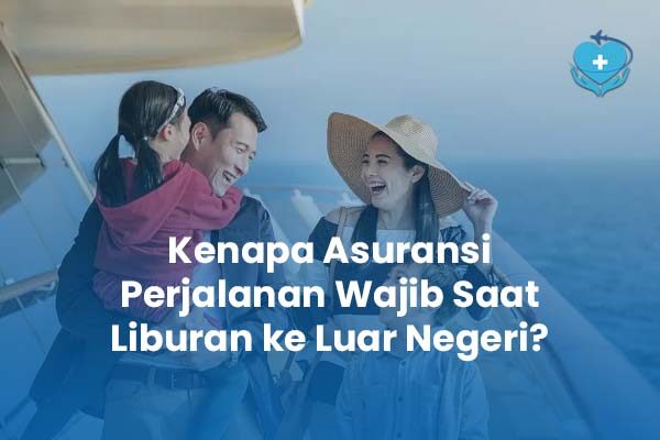 Kenapa Asuransi Perjalanan Wajib Saat Liburan ke Luar Negeri