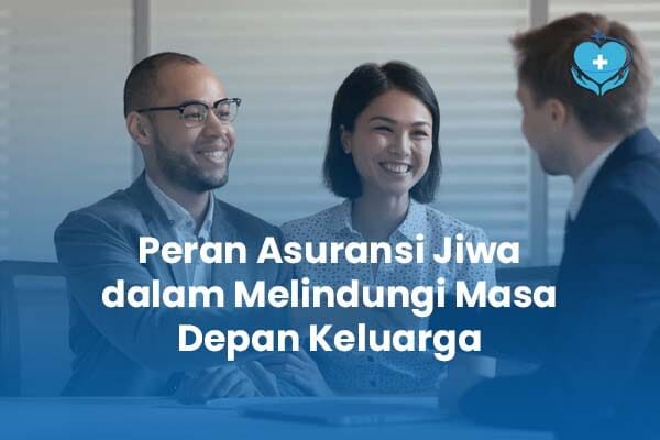 Peran Asuransi Jiwa dalam Melindungi Masa Depan Keluarga