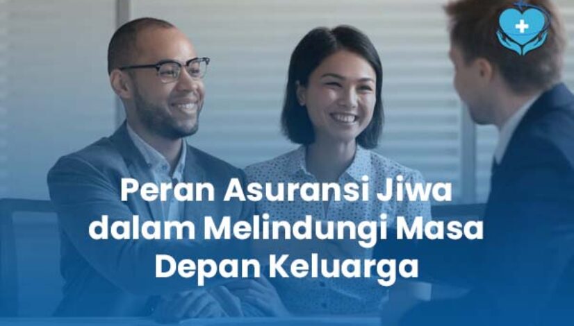 Peran Asuransi Jiwa dalam Melindungi Masa Depan Keluarga